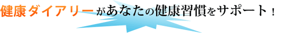 健康ダイアリーがあなたの健康習慣をサポート！